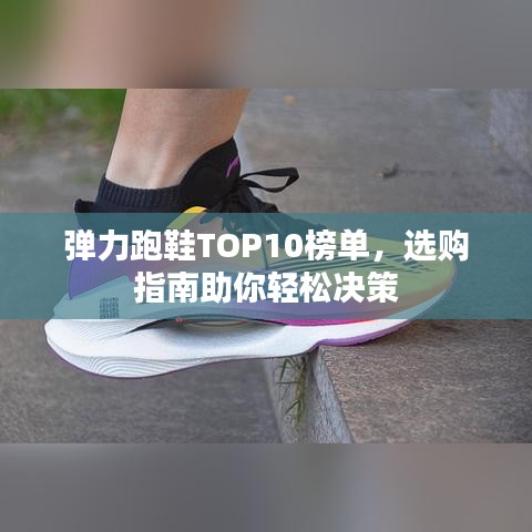 弹力跑鞋TOP10榜单，选购指南助你轻松决策