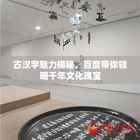 古汉字魅力揭秘，百度带你领略千年文化瑰宝