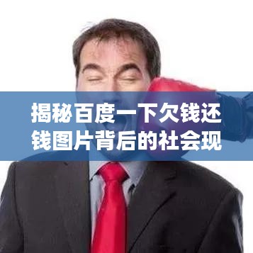 揭秘百度一下欠钱还钱图片背后的社会现象与人性思考深度解读