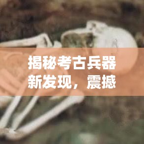 揭秘考古兵器新发现，震撼头条新闻！