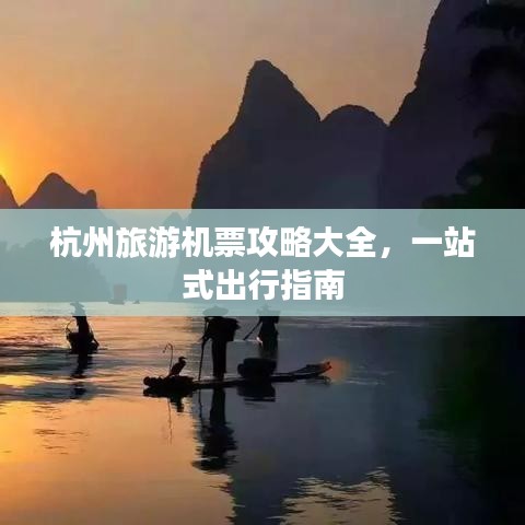 杭州旅游机票攻略大全，一站式出行指南