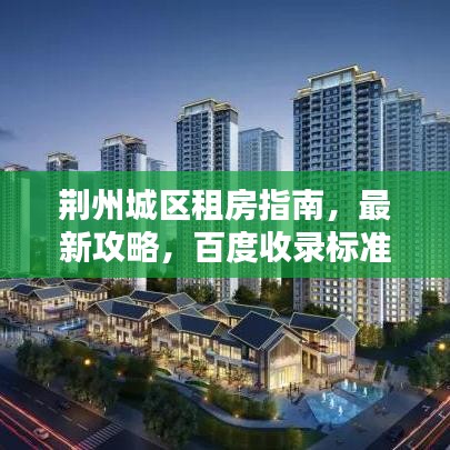 荆州城区租房指南,最新攻略,百度收录标准吸睛标题