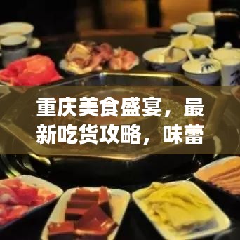 重庆美食盛宴,最新吃货攻略,味蕾狂欢的美食天堂!