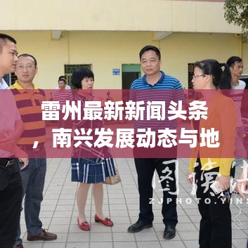 雷州最新新闻头条，南兴发展动态与地方热点深度解析