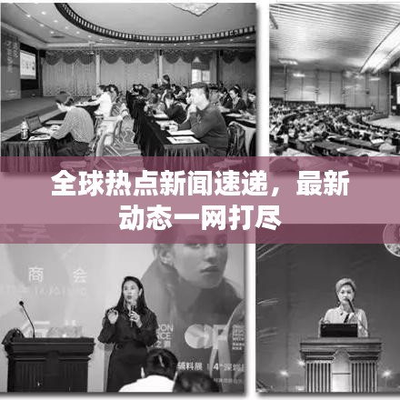 全球热点新闻速递,最新动态一网打尽