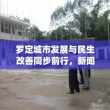 罗定城市发展与民生改善同步前行，新闻头条聚焦发展成果