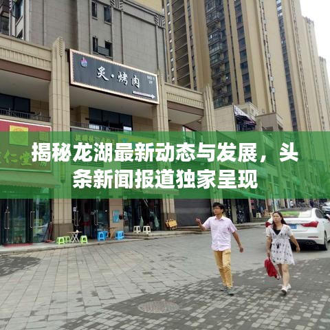 揭秘龙湖最新动态与发展，头条新闻报道独家呈现