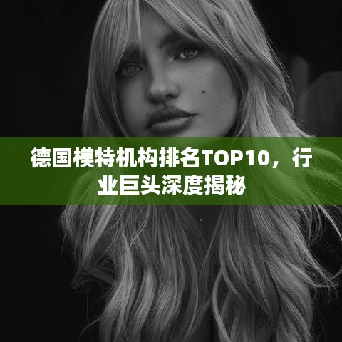 德国模特机构排名TOP10，行业巨头深度揭秘