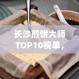 长沙煎饼大师TOP10榜单,技艺与口碑的双重荣誉认证