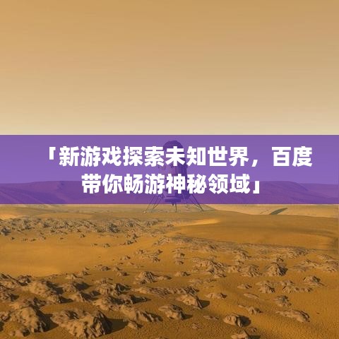 「新游戏探索未知世界，百度带你畅游神秘领域」