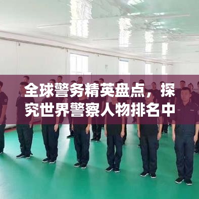 全球警务精英盘点，探究世界警察人物排名中的荣耀与挑战