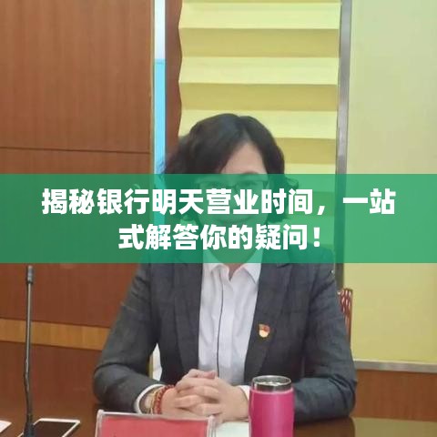 揭秘银行明天营业时间，一站式解答你的疑问！