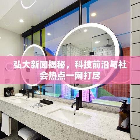 弘大新闻揭秘，科技前沿与社会热点一网打尽