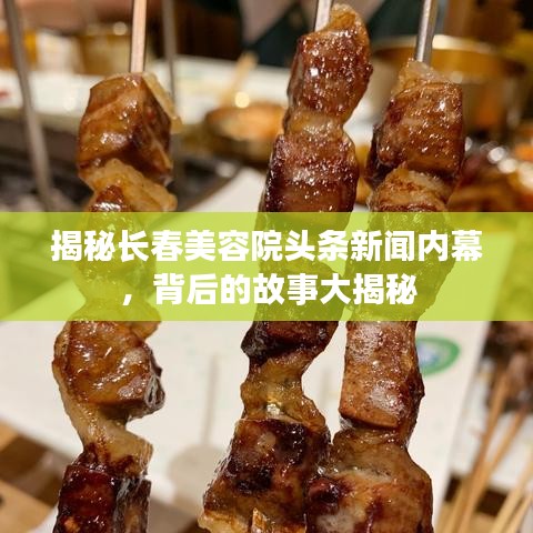 揭秘长春美容院头条新闻内幕,背后的故事大揭秘