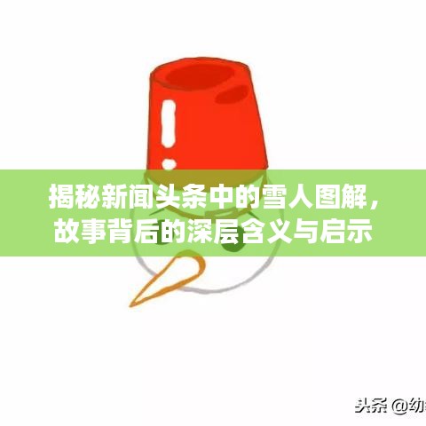 揭秘新闻头条中的雪人图解,故事背后的深层含义与启示