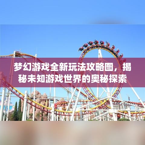 梦幻游戏全新玩法攻略图,揭秘未知游戏世界的奥秘探索