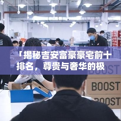 「揭秘吉安富豪豪宅前十排名,尊贵与奢华的极致融合」