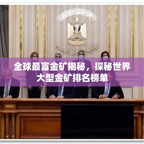 全球最富金矿揭秘，探秘世界大型金矿排名榜单