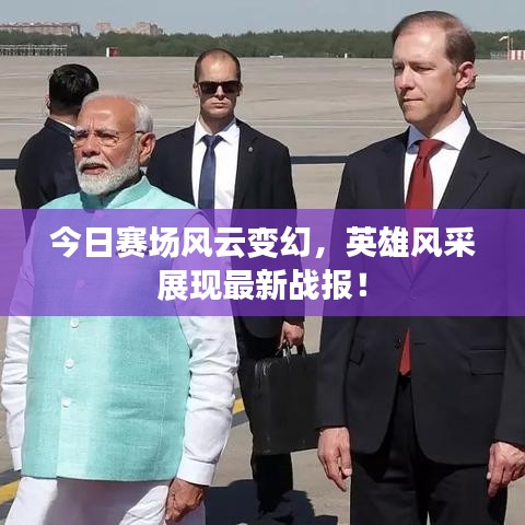 今日赛场风云变幻，英雄风采展现最新战报！