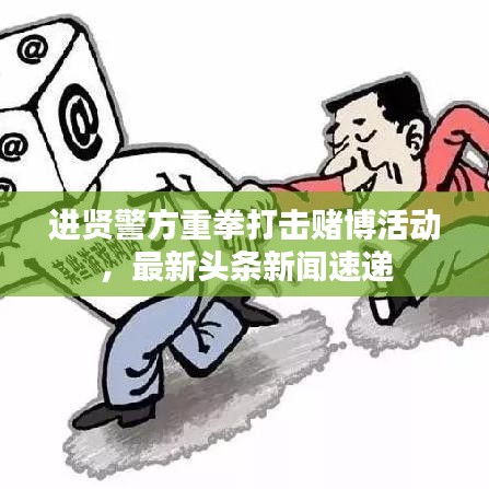 进贤警方重拳打击赌博活动,最新头条新闻速递