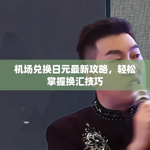 机场兑换日元最新攻略，轻松掌握换汇技巧