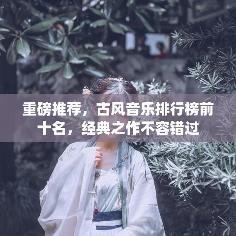重磅推荐，古风音乐排行榜前十名，经典之作不容错过