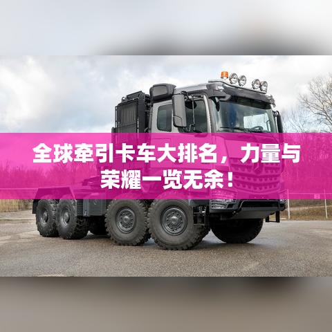 全球牵引卡车大排名，力量与荣耀一览无余！