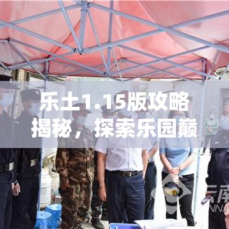 乐土1.15版攻略揭秘，探索乐园巅峰，成为顶尖玩家之路！