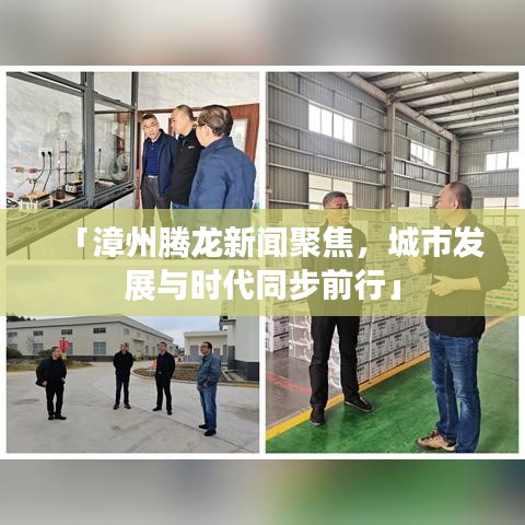 「漳州腾龙新闻聚焦，城市发展与时代同步前行」