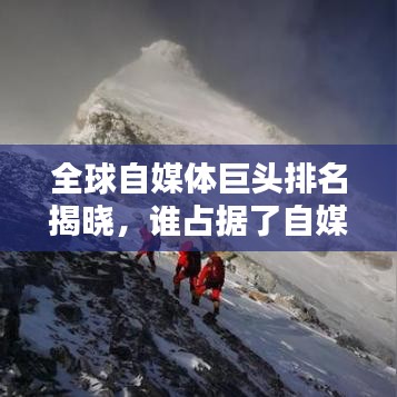 全球自媒体巨头排名揭晓，谁占据了自媒体之巅？