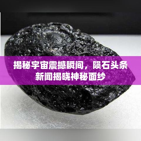 揭秘宇宙震撼瞬间，陨石头条新闻揭晓神秘面纱