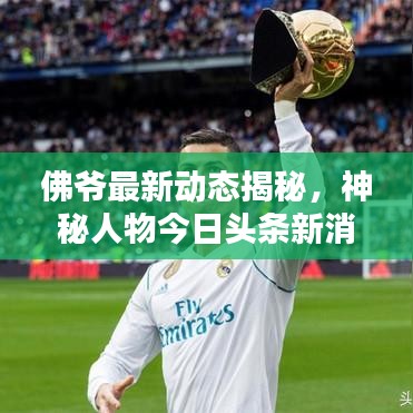 佛爷最新动态揭秘,神秘人物今日头条新消息速递