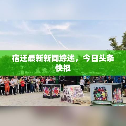 宿迁最新新闻综述，今日头条快报