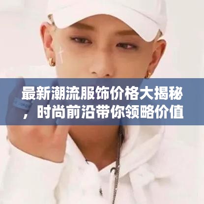 最新潮流服饰价格大揭秘，时尚前沿带你领略价值魅力