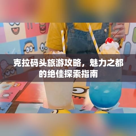 克拉码头旅游攻略，魅力之都的绝佳探索指南