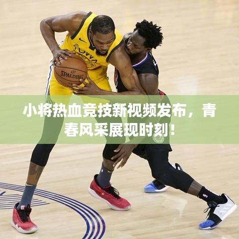 小将热血竞技新视频发布，青春风采展现时刻！