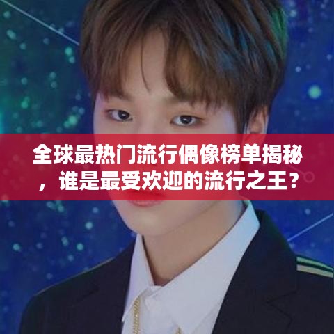 全球最热门流行偶像榜单揭秘，谁是最受欢迎的流行之王？