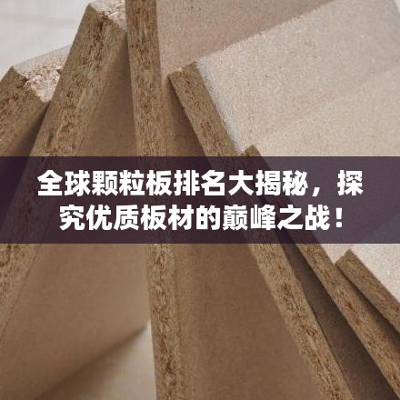 全球颗粒板排名大揭秘,探究优质板材的巅峰之战!