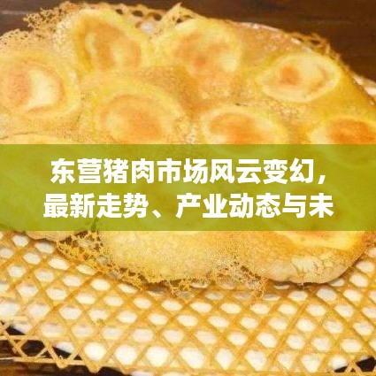 东营猪肉市场风云变幻，最新走势、产业动态与未来展望