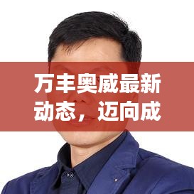 万丰奥威最新动态，迈向成功步伐坚定，引领未来发展新篇章