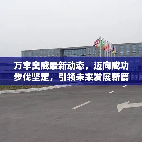 万丰奥威最新动态,迈向成功步伐坚定,引领未来发展新篇章