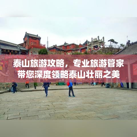 泰山旅游攻略，专业旅游管家带您深度领略泰山壮丽之美