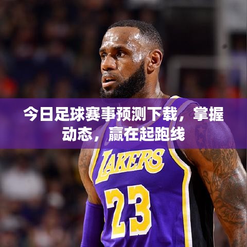 今日足球赛事预测下载，掌握动态，赢在起跑线