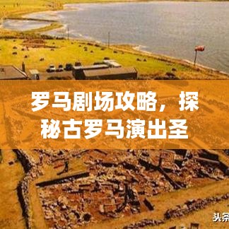 罗马剧场攻略，探秘古罗马演出圣地，体验千年文化之旅！