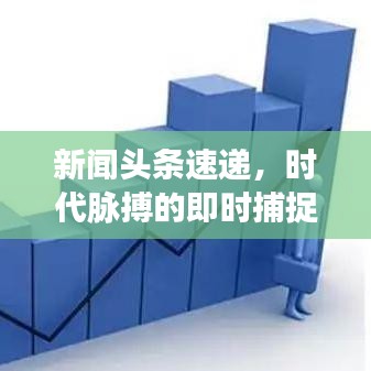 新闻头条速递，时代脉搏的即时捕捉