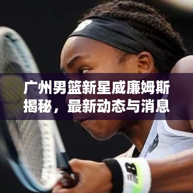 广州男篮新星威廉姆斯揭秘，最新动态与消息速递