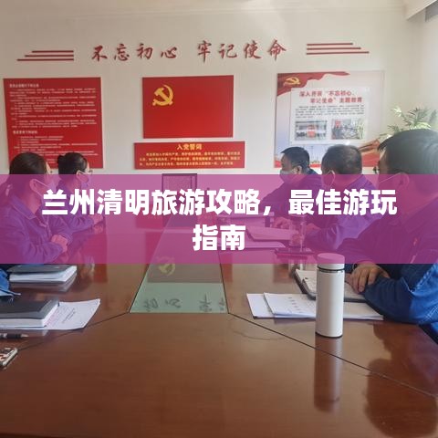 兰州清明旅游攻略,最佳游玩指南