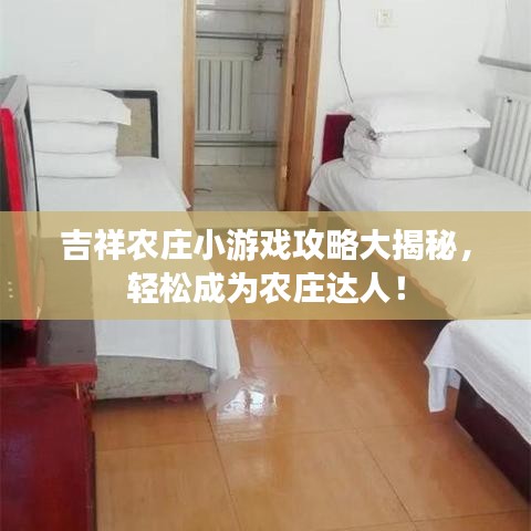 吉祥农庄小游戏攻略大揭秘，轻松成为农庄达人！