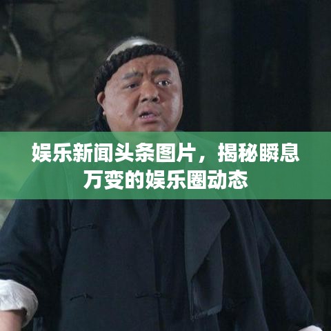 娱乐新闻头条图片，揭秘瞬息万变的娱乐圈动态