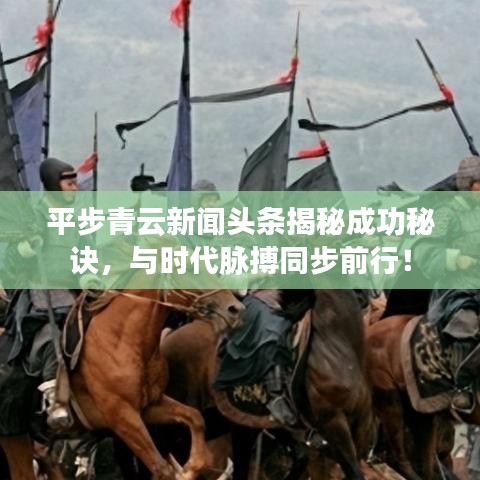 平步青云新闻头条揭秘成功秘诀，与时代脉搏同步前行！